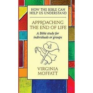 Approaching the End of Life. How the Bible can Help us Understand, Paperback - Virginia Moffatt imagine