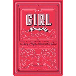 Girl Almighty. An Interactive Journal for Being a Mighty Activist of the World and Other Utterly Respectable Pursuits, Paperback - Nicole LaRue imagine
