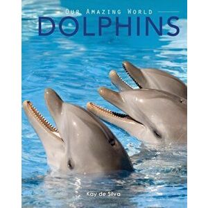 Dolphins: Amazing Pictures & Fun Facts on Animals in Nature, Paperback - Kay De Silva imagine