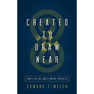 Created to Draw Near. Our Life as God's Royal Priests, Paperback - Edward T. Welch imagine