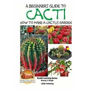 A Beginner's Guide to Cacti - How to Make a Cactus Garden, Paperback - John Davidson imagine