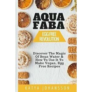 Aquafaba: Egg Free Revolution: Discover The Magic Of Bean Water & How To Use It To Make Vegan, Egg Free Recipes, Paperback - Katya Johansson imagine
