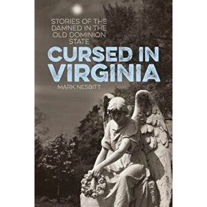 Cursed in Virginia: Stories of the Damned in the Old Dominion State, Paperback - Mark Nesbitt imagine