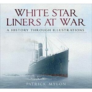 White Star Liners at War. A History Through Illustrations, Paperback - Patrick Mylon imagine