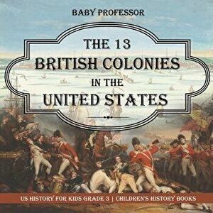 The 13 British Colonies in the United States - US History for Kids Grade 3 Children's History Books, Paperback - Baby Professor imagine