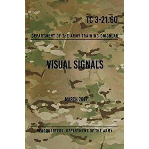 TC 3-21.60 Visual Signals: March 2017, Paperback - Headquarters Department of The Army imagine