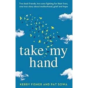 Take My Hand: Two best friends, two sons fighting for their lives, one true story about motherhood, grief and hope., Paperback - Kerry Fisher imagine