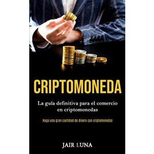 Criptomoneda: La gua definitiva para el comercio en criptomonedas (Haga una gran cantidad de dinero con criptomonedas), Paperback - Jair Luna imagine