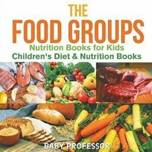 The Food Groups - Nutrition Books for Kids Children's Diet & Nutrition Books, Paperback - Baby Professor imagine