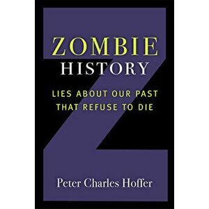 Zombie History. Lies About Our Past that Refuse to Die, Paperback - Peter Charles Hoffer imagine