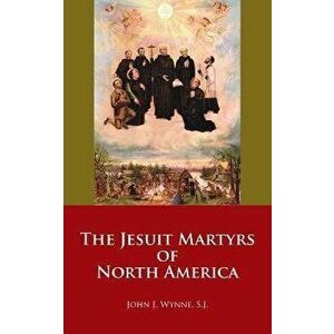 The Jesuit Martyrs of North America, Paperback - John J. Wynne imagine