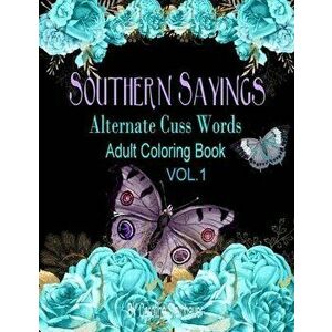 Southern Sayings Alternate Cuss Words Coloring Book Vol. 1: Adult Swear Word Coloring Book For Relaxing, Paperback - Caroline M. Steinhauer imagine