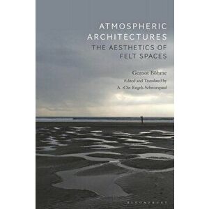 Atmospheric Architectures. The Aesthetics of Felt Spaces, Paperback - Professor Gernot Boehme imagine