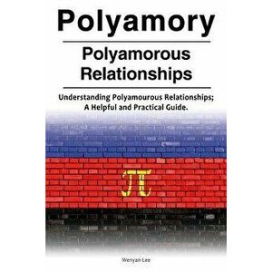 Polyamory. Polyamorous Relationships. Understanding Polyamourous Relationships; A Helpful and Practical Guide., Paperback - Wenyan Lee imagine