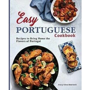 Easy Portuguese Cookbook: Recipes to Bring Home the Flavors of Portugal, Paperback - Stacy Silva-Boutwell imagine