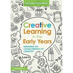 Creative Learning in the Early Years. Nurturing the Characteristics of Creativity, Paperback - Ruksana Mohammed imagine