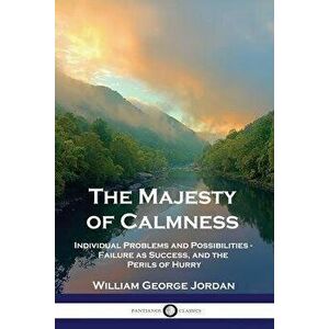 The Majesty of Calmness: Individual Problems and Possibilities - Failure as Success, and the Perils of Hurry, Paperback - William George Jordan imagine