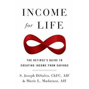 Income for Life: The Retiree's Guide to Creating Income From Savings, Paperback - Joseph DiSalvo imagine