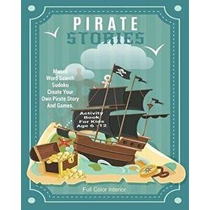 Pirate Stories Activity Book For Kids Age 6 - 12: Unleash Your Child's Creativity With These Fun Games, Mazes And Puzzles, Pirate Activity Book For Ch imagine