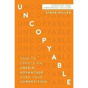Uncopyable: How to Create an Unfair Advantage Over Your Competition, Paperback - Steve Miller imagine