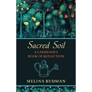 Sacred Soil: A Gardener's Book of Reflection, Paperback - Melina Rudman imagine