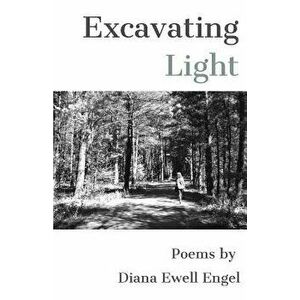 Excavating Light, Paperback - Diana Ewell Engel imagine