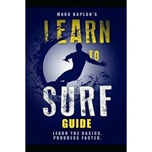 Learn to Surf Guide: Learn the Basics and Progress Faster, Paperback - Mark Kaplan imagine