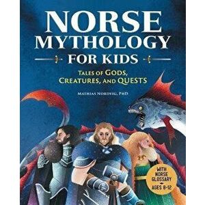 Norse Mythology for Kids: Tales of Gods, Creatures, and Quests, Paperback - Mathias, PhD Nordvig imagine