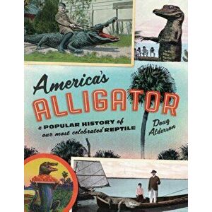 America's Alligator: A Popular History of Our Most Celebrated Reptile, Paperback - Doug Alderson imagine