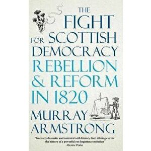 Fight for Scottish Democracy. Rebellion and Reform in 1820, Paperback - Murray Armstrong imagine