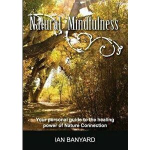Natural Mindfulness: Your personal guide to the healing power of Nature Connection, Paperback - Banyard Ian imagine