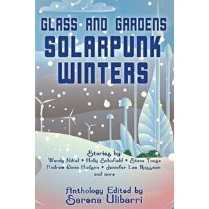 Glass and Gardens: Solarpunk Winters, Paperback - Sarena Ulibarri imagine