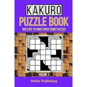 Kakuro Puzzle Book: 300 Easy to Hard Cross Sums Puzzles Volume V, Paperback - Moito Publishing imagine