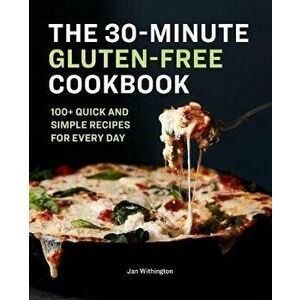 The 30-Minute Gluten-Free Cookbook: 100+ Quick and Simple Recipes for Every Day, Paperback - Jan Withington imagine
