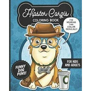 Hipster Corgis Coloring Book- Funny Dog Puns For Kids And Adults: Anti stress activity pages filled with memes of cute corgi puppies wearing dapper bo imagine