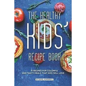The Healthy Kids' Recipe Book: 31 Recipes for Colorful and Tasty Meals That Kids Will Love, Paperback - Daniel Humphreys imagine
