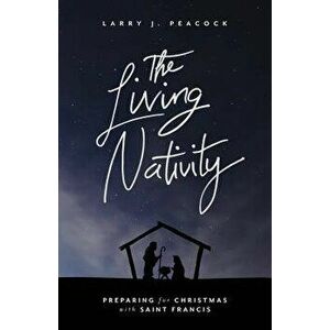 The Living Nativity: Preparing for Christmas with Saint Francis, Paperback - Larry J. Peacock imagine
