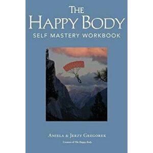The Happy Body: Self Mastery Workbook, Paperback - Aniela &. Jerzy Gregorek imagine