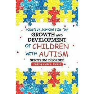 Positive Support for the Growth and Development of Children with Autism Spectrum Disorder, Paperback - Carolynn A. Truss imagine