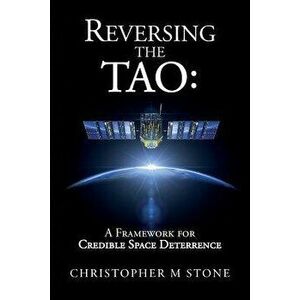 Reversing the Tao: A Framework for Credible Space Deterrence, Paperback - Christopher M. Stone imagine
