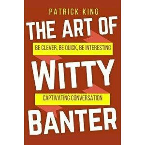 The Art of Witty Banter: Be Clever, Be Quick, Be Interesting - Create Captivatin, Paperback - Patrick King imagine