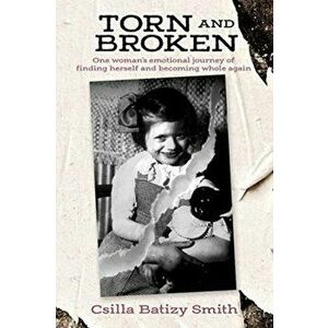 Torn and Broken: One woman's emotional journey of finding herself and becoming whole again, Paperback - Csilla Batizy Smith imagine