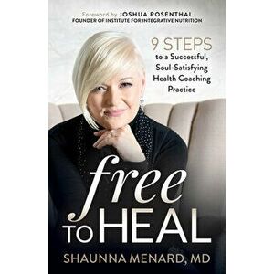 Free to Heal: 9 Steps to a Successful, Soul-Satisfying Health Coaching Practice, Paperback - Shaunna Menard imagine