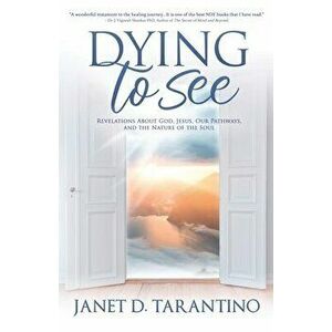 Dying to See: Revelations About God, Jesus, Our Pathways, and The Nature of the Soul, Paperback - Janet D. Tarantino imagine
