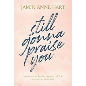 Still Gonna Praise You, Paperback - Jamin Anne Hart imagine