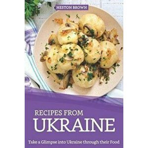 Recipes from Ukraine: Take a Glimpse into Ukraine through their Food, Paperback - Heston Brown imagine