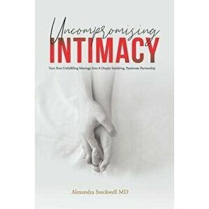 Uncompromising Intimacy: Turn your unfulfilling marriage into a deeply satisfying, passionate partnership, Paperback - Alexandra Stockwell MD imagine