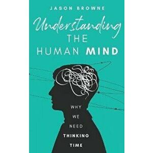 Understanding the Human Mind: Why We Need Thinking Time, Paperback - Jason Browne imagine