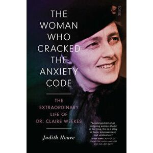 The Woman Who Cracked the Anxiety Code: The Extraordinary Life of Dr Claire Weekes, Paperback - Judith Hoare imagine