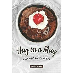 Hug in a Mug: Easy Mug Cake Recipes, Paperback - Angel Burns imagine